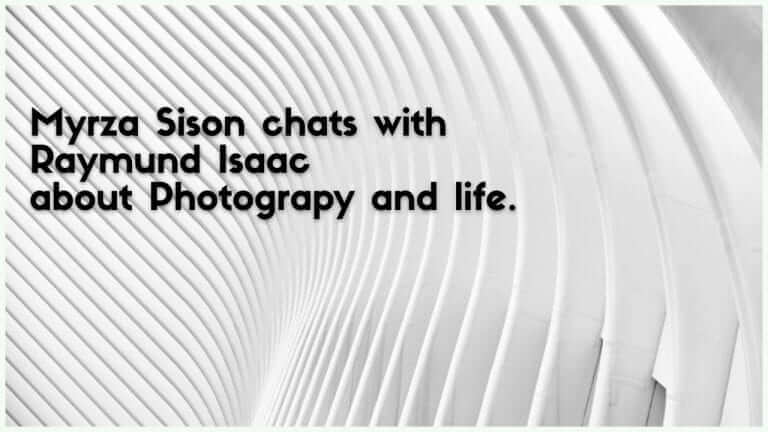 Myrza Sison chats with Raymund Isaac – Talks Photography, Life and more..